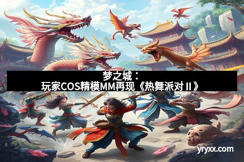 梦之城:玩家COS精模MM再现《热舞派对Ⅱ》
